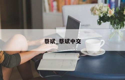蔡斌_蔡斌中交