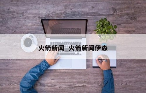 火箭新闻_火箭新闻伊森