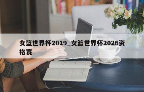 女篮世界杯2019_女篮世界杯2026资格赛