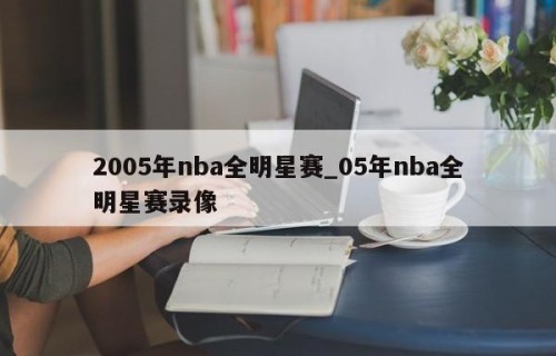 2005年nba全明星赛_05年nba全明星赛录像