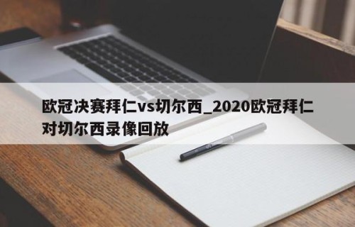 欧冠决赛拜仁vs切尔西_2020欧冠拜仁对切尔西录像回放