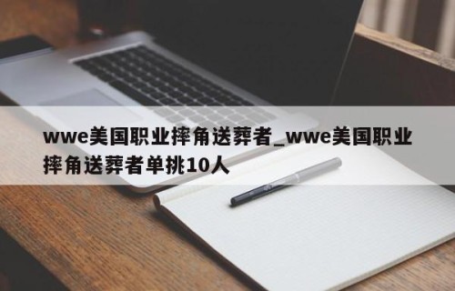 wwe美国职业摔角送葬者_wwe美国职业摔角送葬者单挑10人