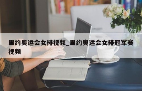 里约奥运会女排视频_里约奥运会女排冠军赛视频