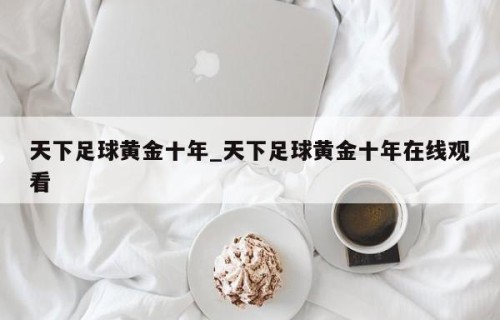天下足球黄金十年_天下足球黄金十年在线观看