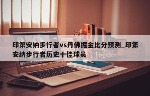 印第安纳步行者vs丹佛掘金比分预测_印第安纳步行者历史十佳球员