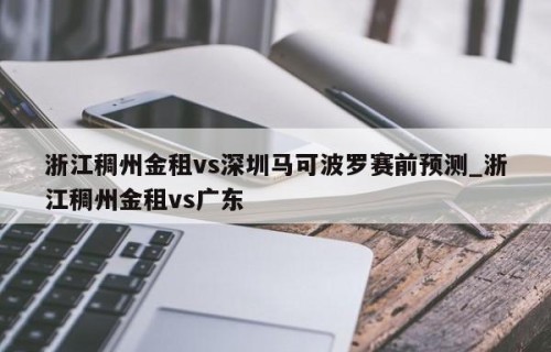 浙江稠州金租vs深圳马可波罗赛前预测_浙江稠州金租vs广东