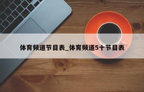 体育频道节目表_体育频道5十节目表