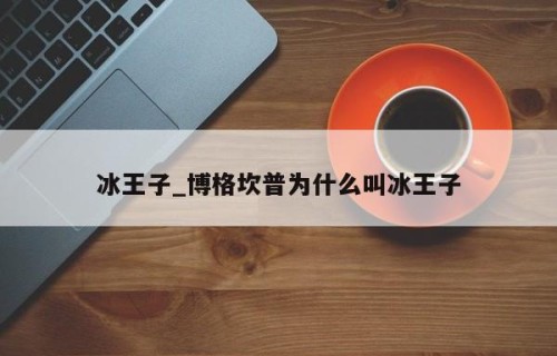 冰王子_博格坎普为什么叫冰王子