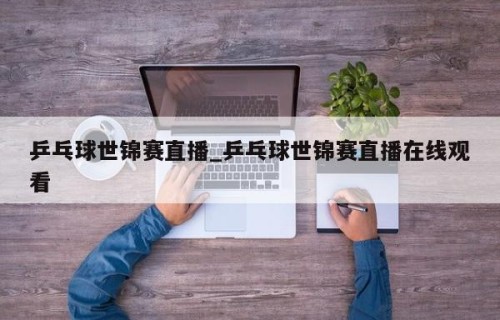乒乓球世锦赛直播_乒乓球世锦赛直播在线观看