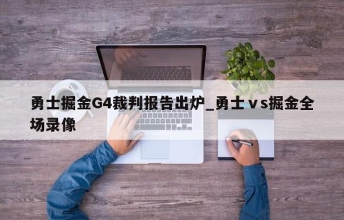 勇士掘金G4裁判报告出炉_勇士ⅴs掘金全场录像