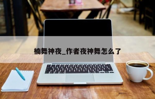 楠舞神夜_作者夜神舞怎么了