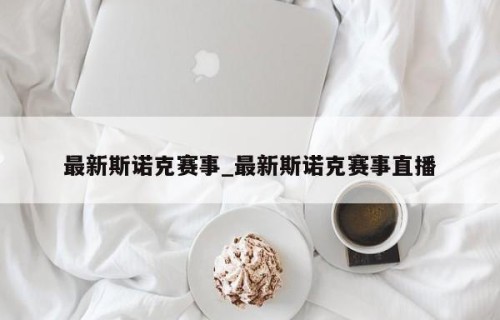 最新斯诺克赛事_最新斯诺克赛事直播