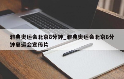 雅典奥运会北京8分钟_雅典奥运会北京8分钟奥运会宣传片
