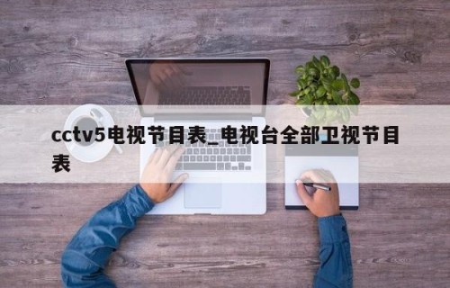 cctv5电视节目表_电视台全部卫视节目表