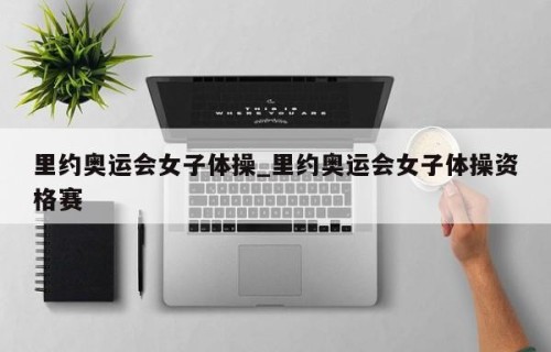 里约奥运会女子体操_里约奥运会女子体操资格赛
