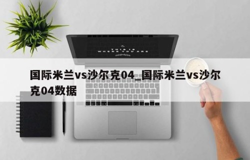 国际米兰vs沙尔克04_国际米兰vs沙尔克04数据