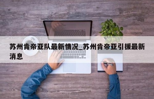 苏州肯帝亚队最新情况_苏州肯帝亚引援最新消息