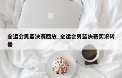 全运会男篮决赛回放_全运会男篮决赛实况转播