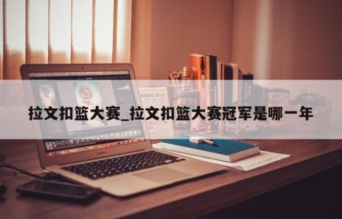 拉文扣篮大赛_拉文扣篮大赛冠军是哪一年