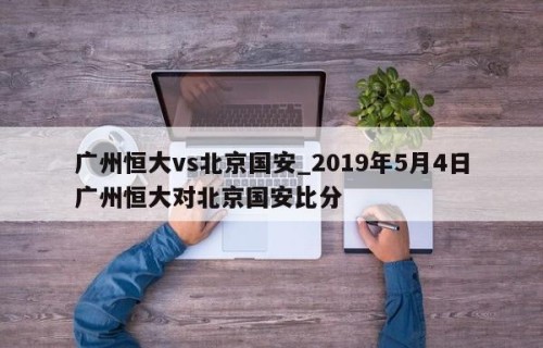 广州恒大vs北京国安_2019年5月4日广州恒大对北京国安比分