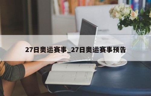 27日奥运赛事_27日奥运赛事预告