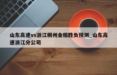 山东高速vs浙江稠州金租胜负预测_山东高速浙江分公司