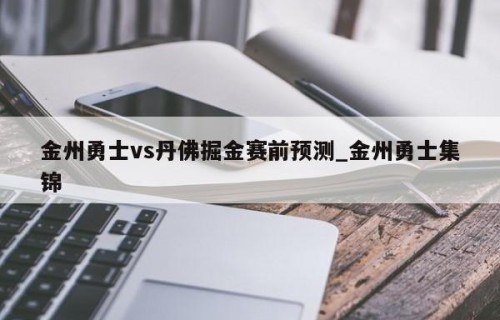 金州勇士vs丹佛掘金赛前预测_金州勇士集锦