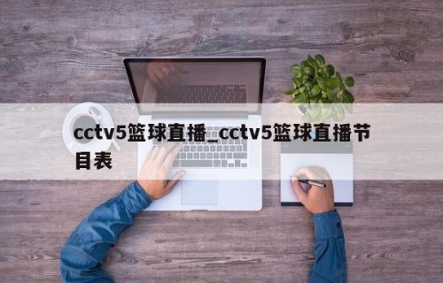 cctv5篮球直播_cctv5篮球直播节目表
