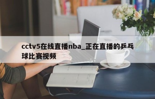 cctv5在线直播nba_正在直播的乒乓球比赛视频