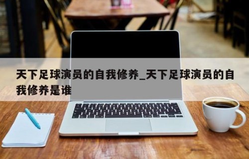 天下足球演员的自我修养_天下足球演员的自我修养是谁