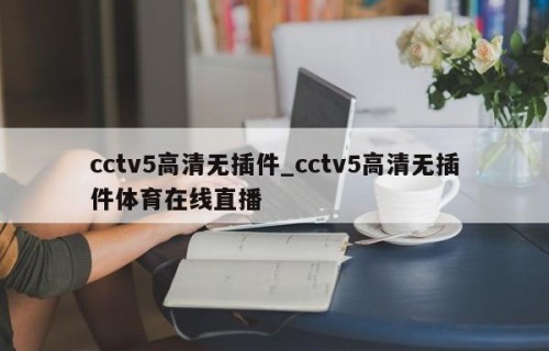 cctv5高清无插件_cctv5高清无插件体育在线直播