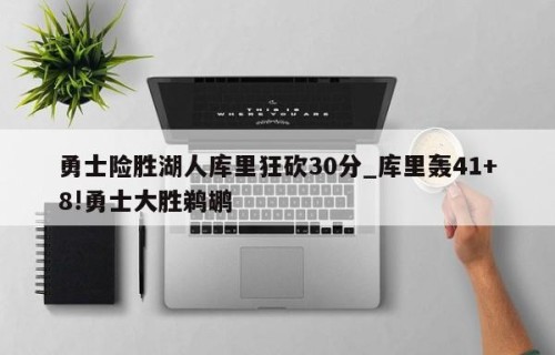 勇士险胜湖人库里狂砍30分_库里轰41+8!勇士大胜鹈鹕