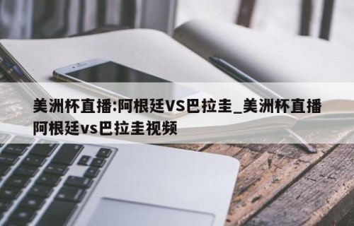 美洲杯直播:阿根廷VS巴拉圭_美洲杯直播阿根廷vs巴拉圭视频