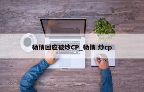 杨倩回应被炒CP_杨倩 炒cp
