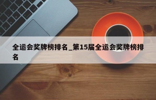 全运会奖牌榜排名_第15届全运会奖牌榜排名