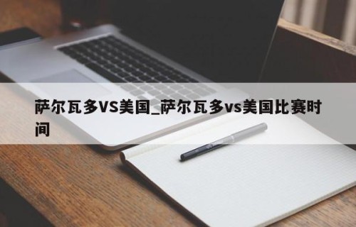 萨尔瓦多VS美国_萨尔瓦多vs美国比赛时间