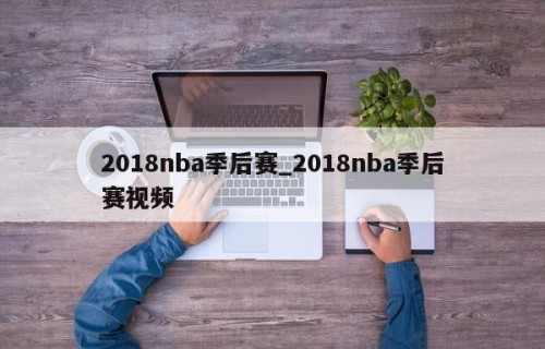 2018nba季后赛_2018nba季后赛视频