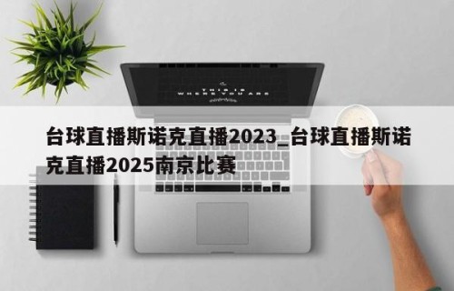 台球直播斯诺克直播2023_台球直播斯诺克直播2025南京比赛