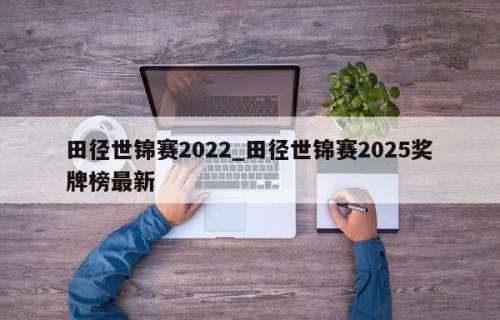 田径世锦赛2022_田径世锦赛2025奖牌榜最新