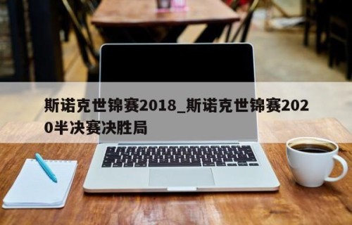斯诺克世锦赛2018_斯诺克世锦赛2020半决赛决胜局