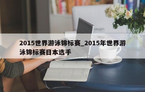 2015世界游泳锦标赛_2015年世界游泳锦标赛日本选手