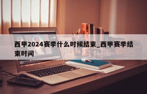 西甲2024赛季什么时候结束_西甲赛季结束时间