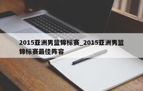 2015亚洲男篮锦标赛_2015亚洲男篮锦标赛最佳阵容