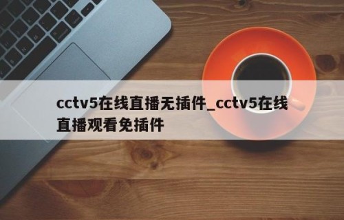 cctv5在线直播无插件_cctv5在线直播观看免插件