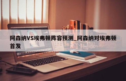 阿森纳VS埃弗顿阵容预测_阿森纳对埃弗顿首发