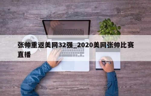 张帅重返美网32强_2020美网张帅比赛直播