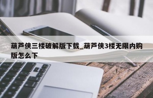 葫芦侠三楼破解版下载_葫芦侠3楼无限内购版怎么下