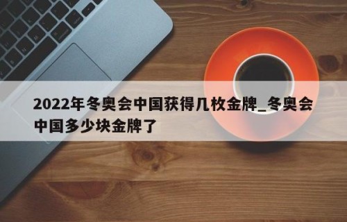 2022年冬奥会中国获得几枚金牌_冬奥会中国多少块金牌了