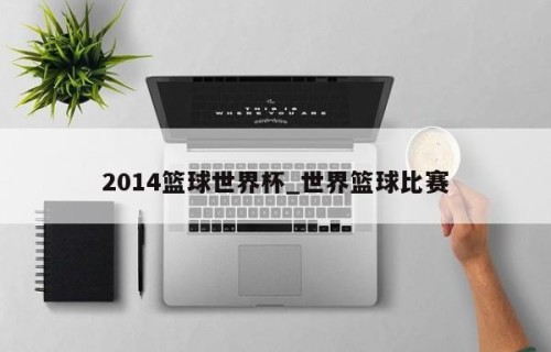 2014篮球世界杯_世界篮球比赛
