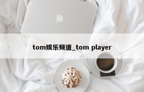 tom娱乐频道_tom player